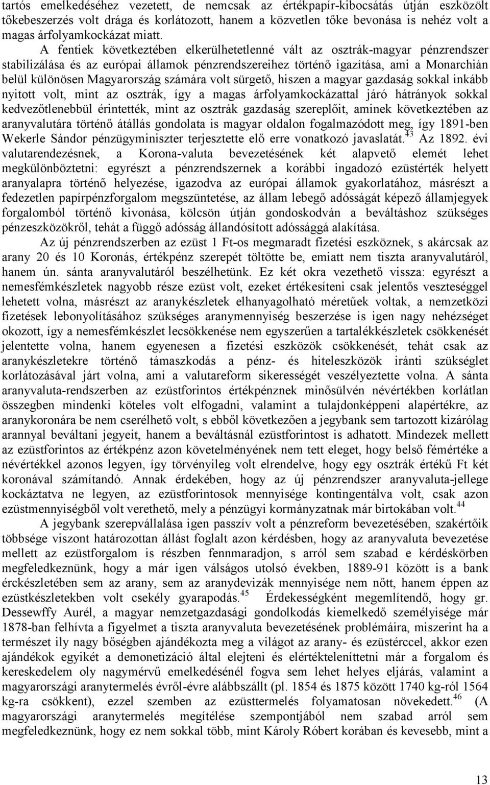 A fentiek következtében elkerülhetetlenné vált az osztrák-magyar pénzrendszer stabilizálása és az európai államok pénzrendszereihez történő igazítása, ami a Monarchián belül különösen Magyarország