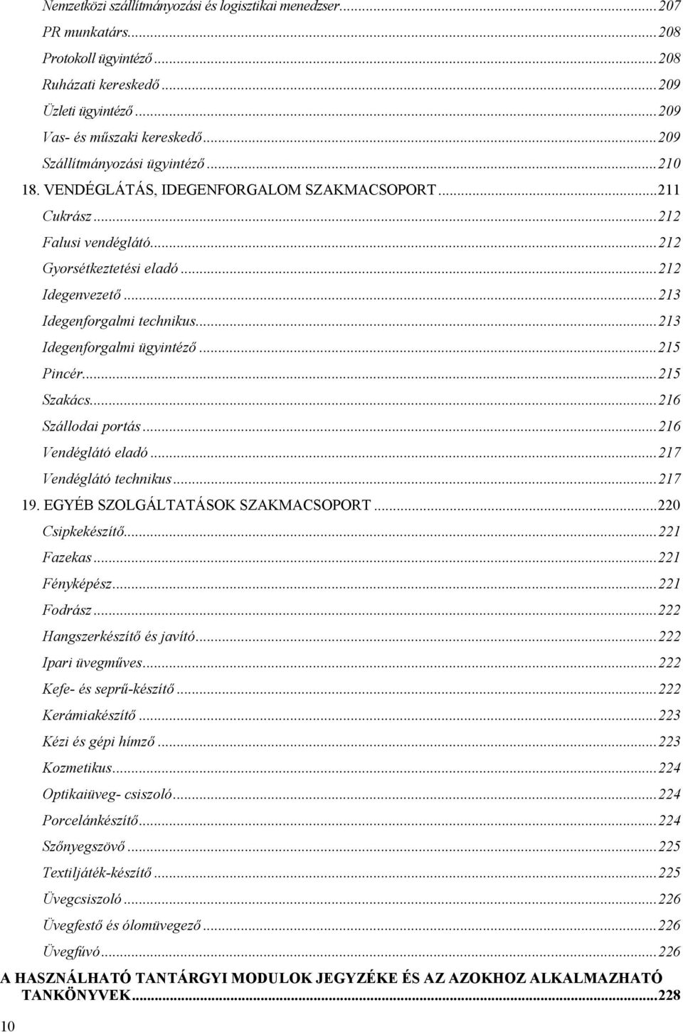 ..213 Idegenforgalmi ügyintéző...215 Pincér...215 Szakács...216 Szállodai portás...216 Vendéglátó eladó...217 Vendéglátó technikus...217 19. EGYÉB SZOLGÁLTATÁSOK SZAKMACSOPORT...220 Csipkekészítő.