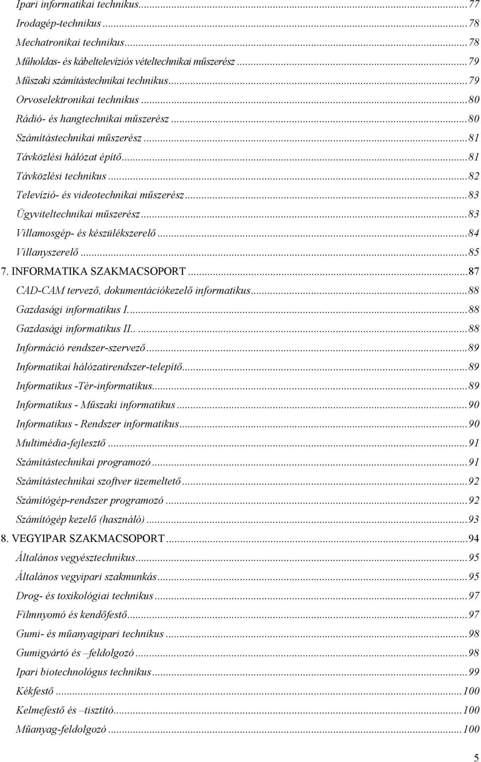 ..82 Televízió- és videotechnikai műszerész...83 Ügyviteltechnikai műszerész...83 Villamosgép- és készülékszerelő...84 Villanyszerelő...85 7. INFORMATIKA SZAKMACSOPORT.