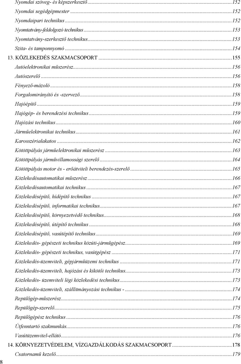 ..159 Hajózási technikus...160 Járműelektronikai technikus...161 Karosszérialakatos...162 Kötöttpályás járműelektronikai műszerész...163 Kötöttpályás járművillamossági szerelő.