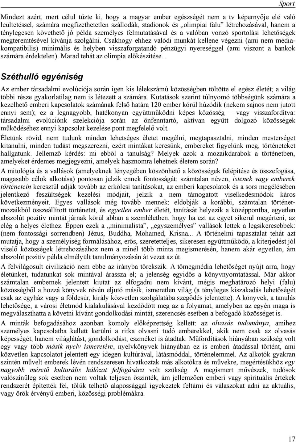 Csakhogy ehhez valódi munkát kellene végezni (ami nem médiakompatibilis) minimális és helyben visszaforgatandó pénzügyi nyereséggel (ami viszont a bankok számára érdektelen).