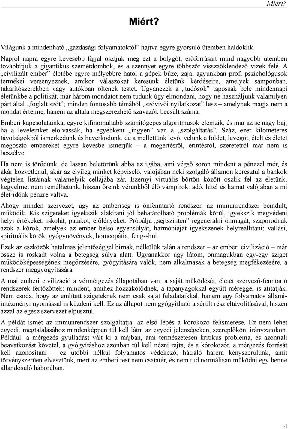 A civilizált ember életébe egyre mélyebbre hatol a gépek bűze, zaja; agyunkban profi pszichológusok termékei versenyeznek, amikor válaszokat keresünk életünk kérdéseire, amelyek samponban,