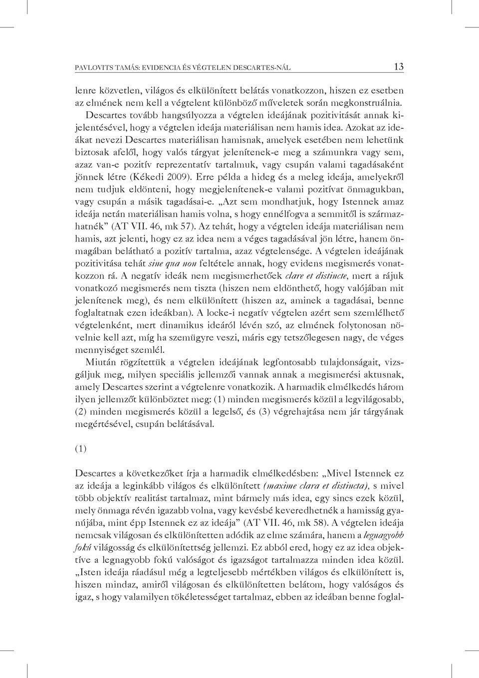 Azokat az ideákat nevezi Descartes materiálisan hamisnak, amelyek esetében nem lehetünk biztosak afelől, hogy valós tárgyat jelenítenek-e meg a számunkra vagy sem, azaz van-e pozitív reprezentatív