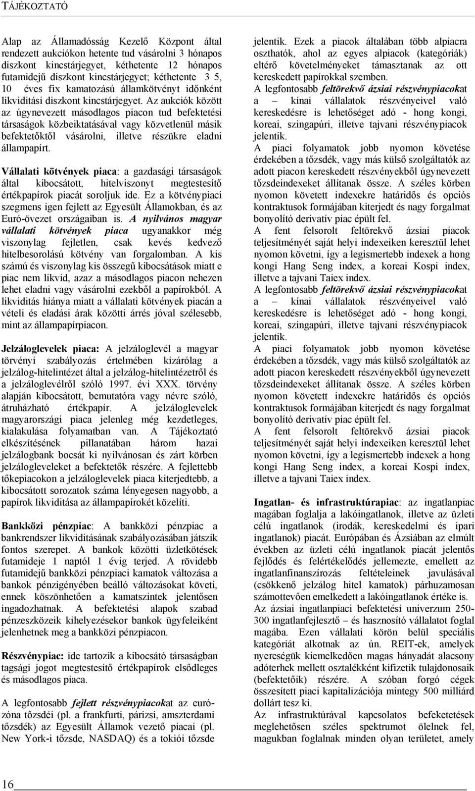 Az aukciók között az úgynevezett másodlagos piacon tud befektetési társaságok közbeiktatásával vagy közvetlenül másik befektetőktől vásárolni, illetve részükre eladni állampapírt.