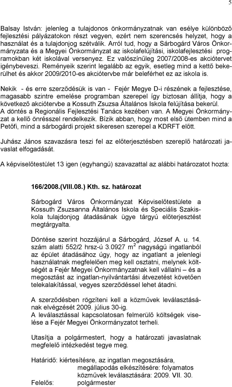 Ez valószínűleg 2007/2008-es akciótervet igénybeveszi. Reményeik szerint legalább az egyik, esetleg mind a kettő bekerülhet és akkor 2009/2010-es akciótervbe már beleférhet ez az iskola is.