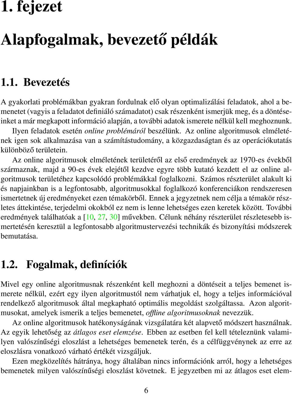 Az online algoritmusok elméletének igen sok alkalmazása van a számítástudomány, a közgazdaságtan és az operációkutatás különböző területein.