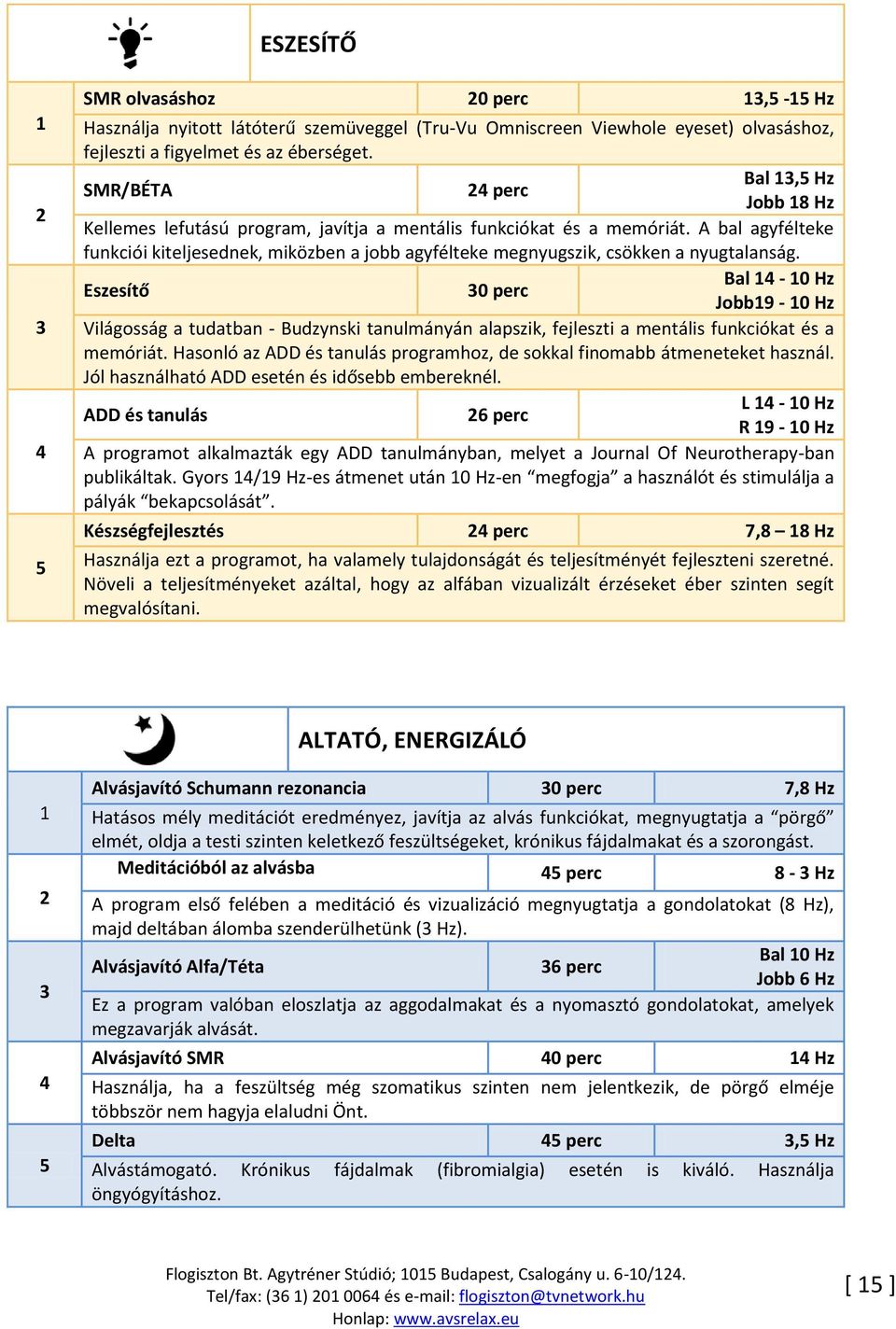 A bal agyfélteke funkciói kiteljesednek, miközben a jobb agyfélteke megnyugszik, csökken a nyugtalanság.