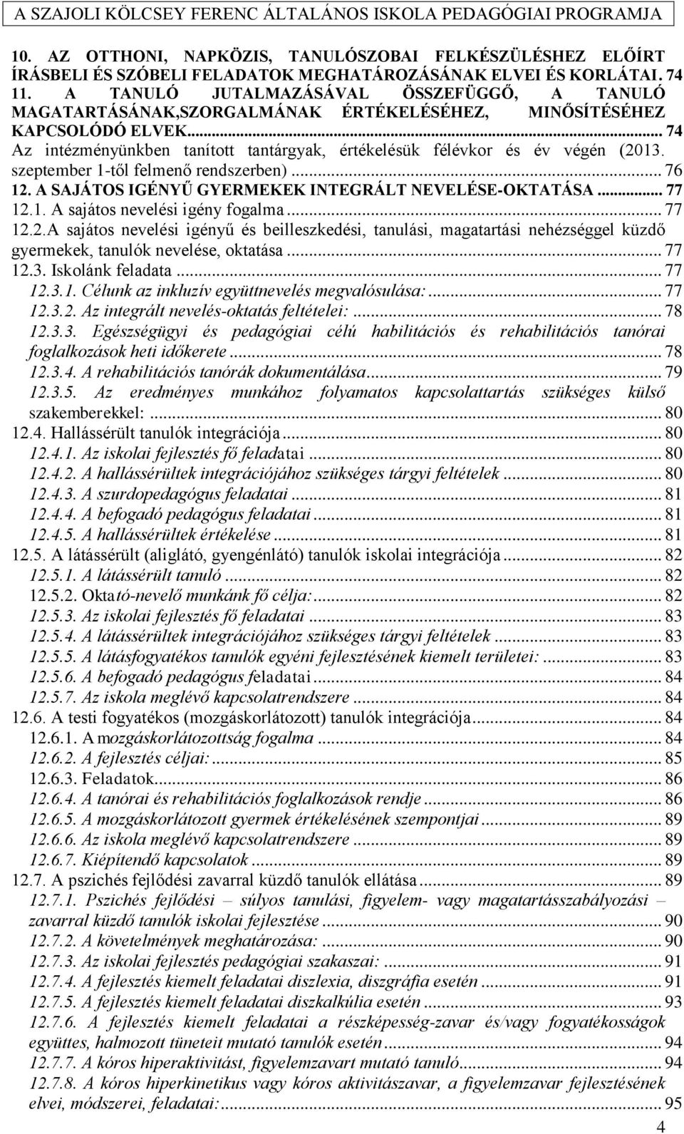 .. 74 Az intézményünkben tanított tantárgyak, értékelésük félévkor és év végén (2013. szeptember 1-től felmenő rendszerben)... 76 12. A SAJÁTOS IGÉNYŰ GYERMEKEK INTEGRÁLT NEVELÉSE-OKTATÁSA... 77 12.1. A sajátos nevelési igény fogalma.