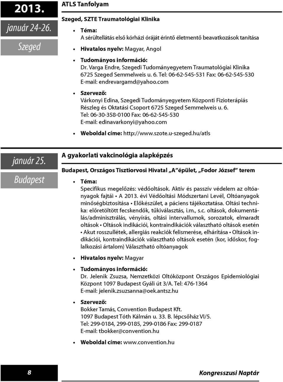 com Várkonyi Edina, Szegedi Tudományegyetem Központi Fizioterápiás Részleg és Oktatási Csoport 6725 Szeged Semmelweis u. 6. Tel: 06-30-358-0100 Fax: 06-62-545-530 E-mail: edinavarkonyi@yahoo.