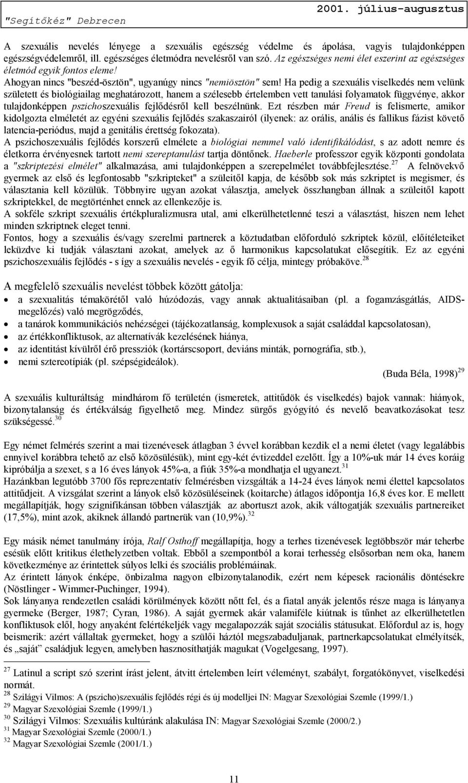 Ha pedig a szexuális viselkedés nem velünk született és biológiailag meghatározott, hanem a szélesebb értelemben vett tanulási folyamatok függvénye, akkor tulajdonképpen pszichoszexuális fejlődésről