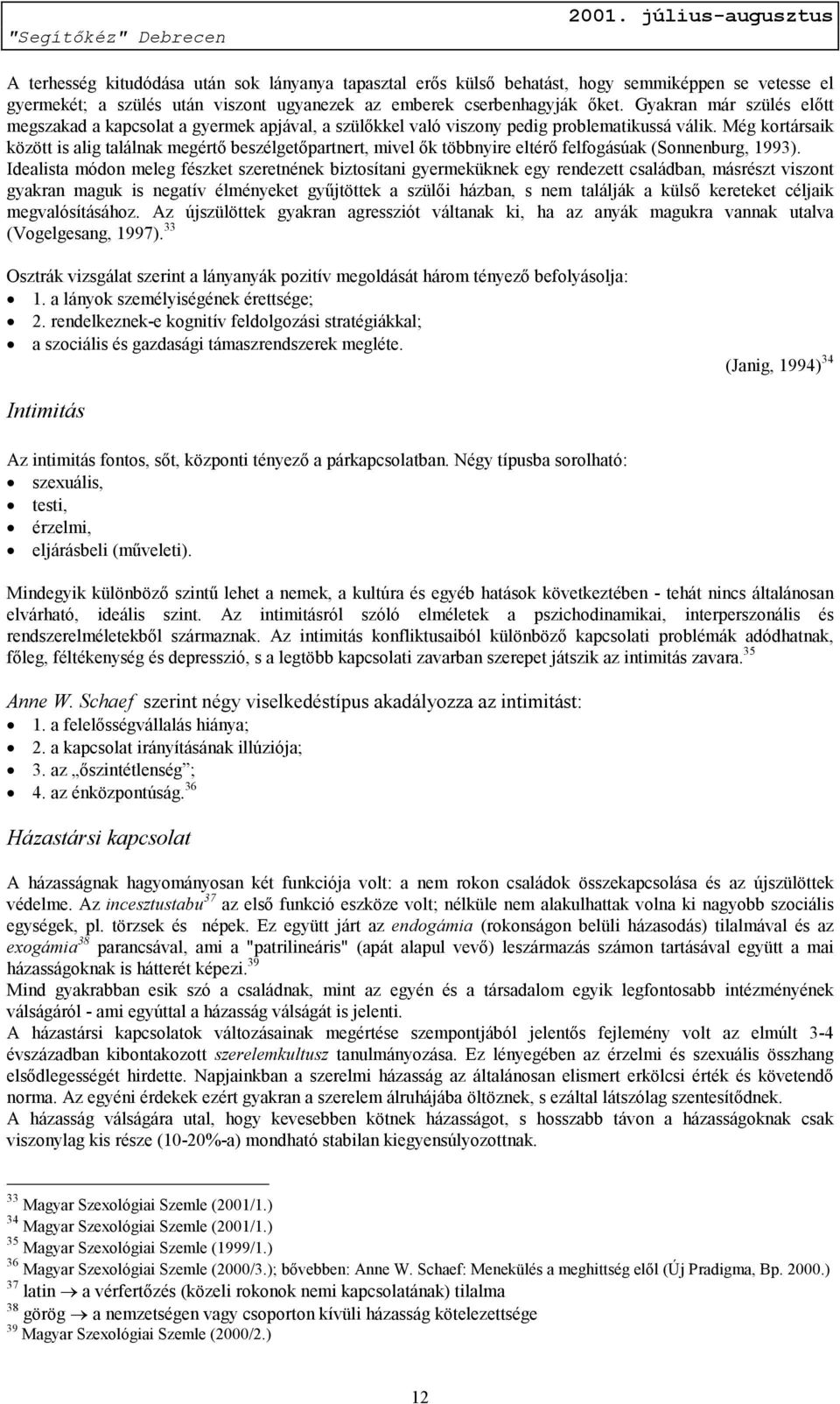 Még kortársaik között is alig találnak megértő beszélgetőpartnert, mivel ők többnyire eltérő felfogásúak (Sonnenburg, 1993).