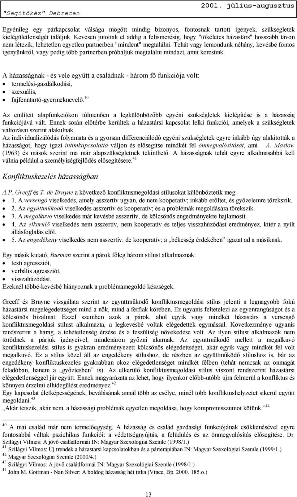 Tehát vagy lemondunk néhány, kevésbé fontos igényünkről, vagy pedig több partnerben próbáljuk megtalálni mindazt, amit keresünk.