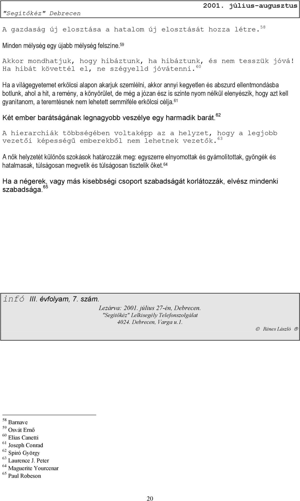 60 Ha a világegyetemet erkölcsi alapon akarjuk szemlélni, akkor annyi kegyetlen és abszurd ellentmondásba botlunk, ahol a hit, a remény, a könyörület, de még a józan ész is szinte nyom nélkül