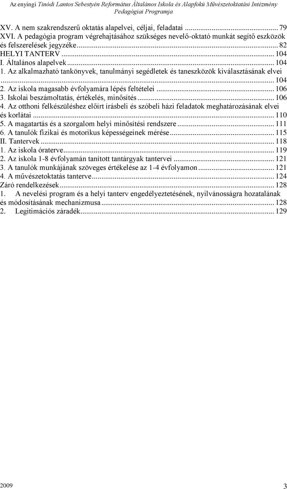 Iskolai beszámoltatás, értékelés, minősítés... 106 4. Az otthoni felkészüléshez előírt írásbeli és szóbeli házi feladatok meghatározásának elvei és korlátai... 110 5.