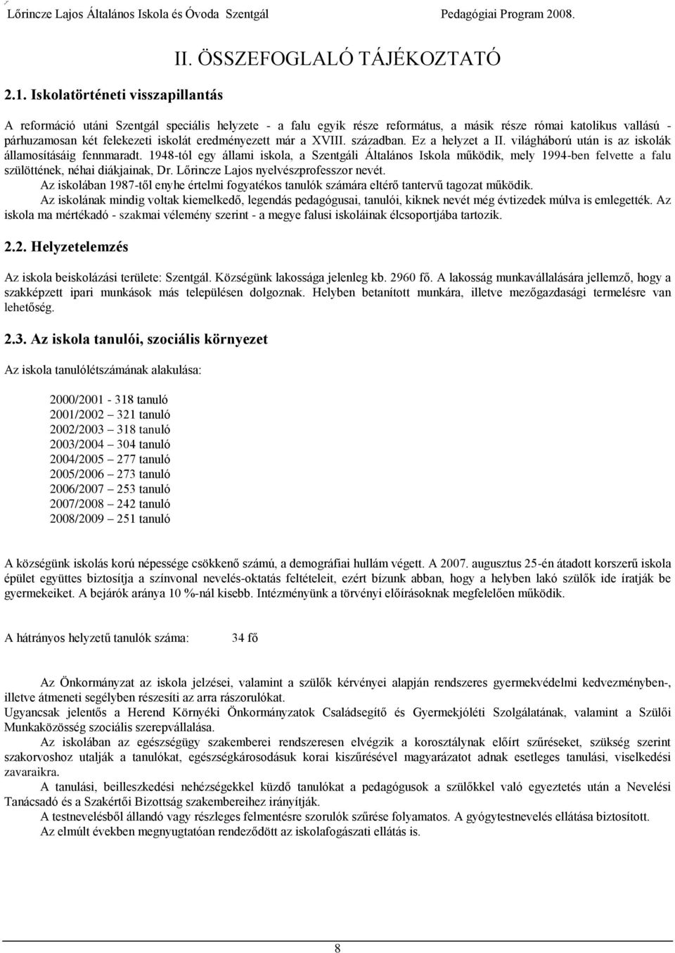 a XVIII. században. Ez a helyzet a II. világháború után is az iskolák államosításáig fennmaradt.