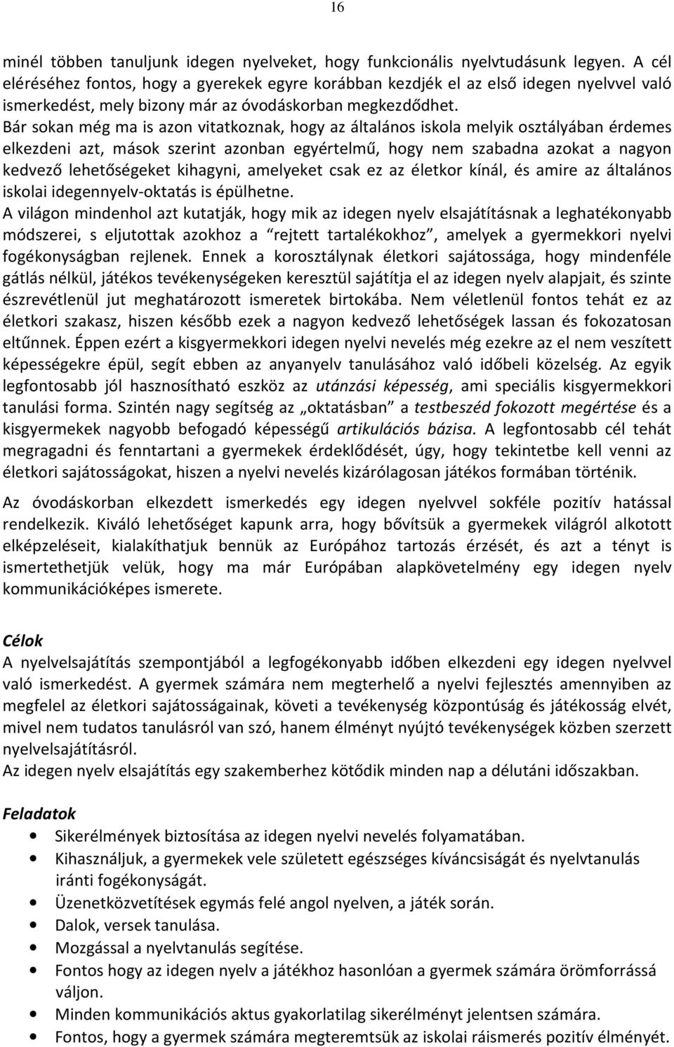 Bár sokan még ma is azon vitatkoznak, hogy az általános iskola melyik osztályában érdemes elkezdeni azt, mások szerint azonban egyértelmű, hogy nem szabadna azokat a nagyon kedvező lehetőségeket