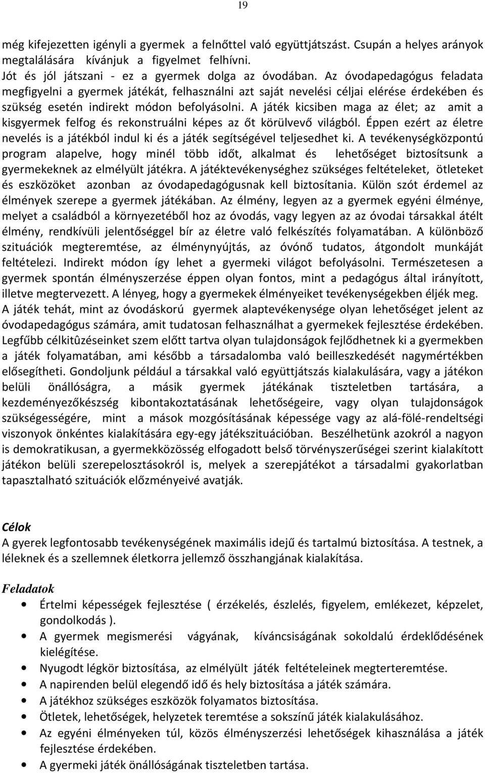 A játék kicsiben maga az élet; az amit a kisgyermek felfog és rekonstruálni képes az őt körülvevő világból. Éppen ezért az életre nevelés is a játékból indul ki és a játék segítségével teljesedhet ki.