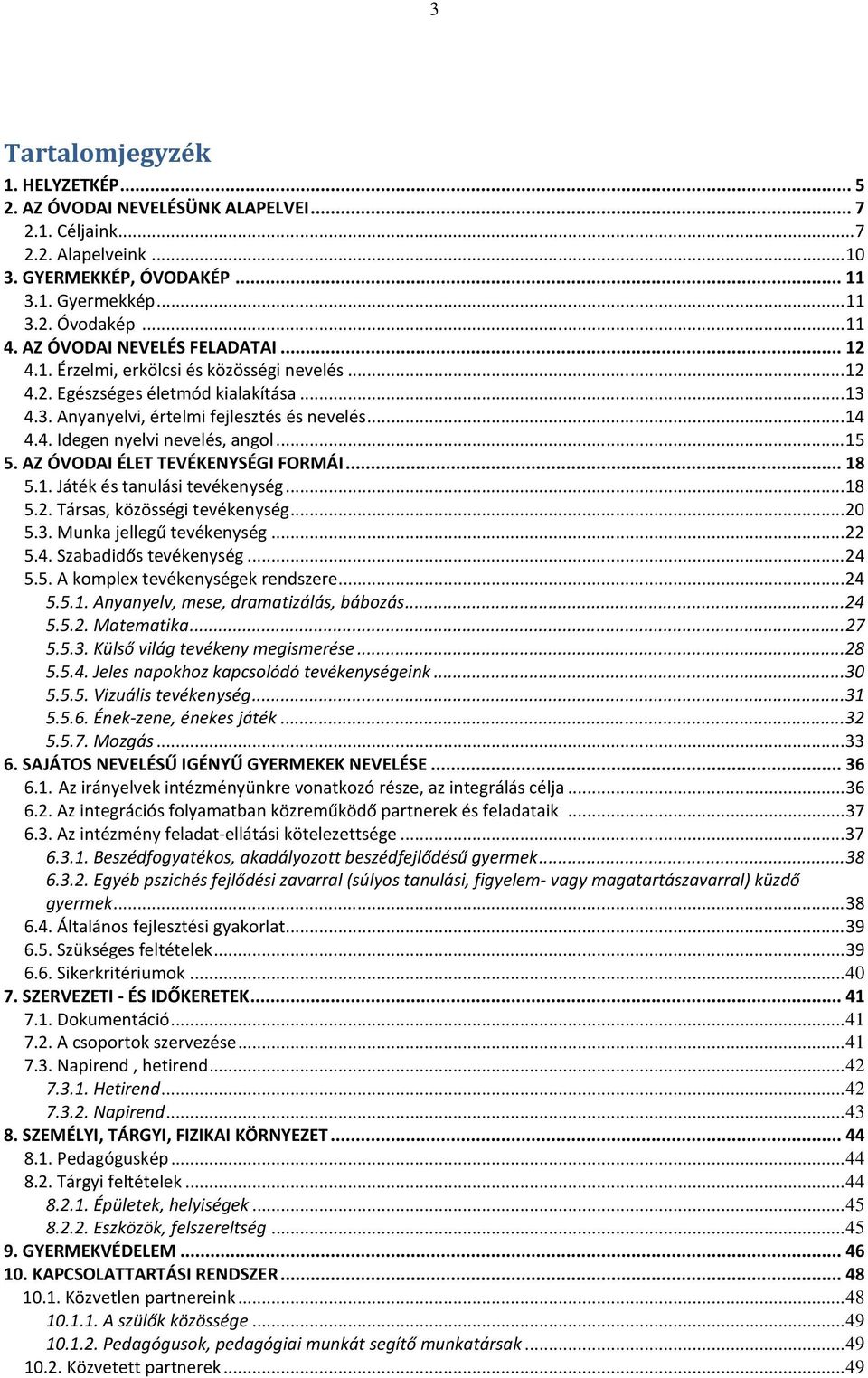 ..15 5. AZ ÓVODAI ÉLET TEVÉKENYSÉGI FORMÁI...18 5.1. Játék és tanulási tevékenység...18 5.2. Társas, közösségi tevékenység...20 5.3. Munka jellegű tevékenység...22 5.4. Szabadidős tevékenység...24 5.