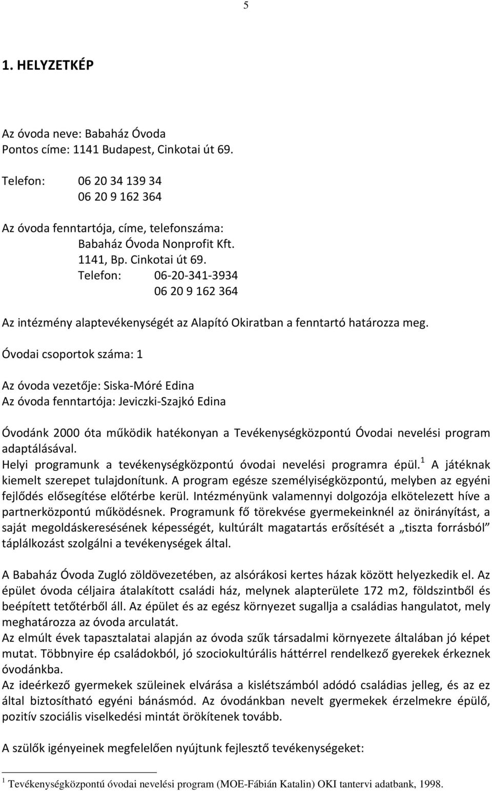 Óvodai csoportok száma: 1 Az óvoda vezetője: Siska-Móré Edina Az óvoda fenntartója: Jeviczki-Szajkó Edina Óvodánk 2000 óta működik hatékonyan a Tevékenységközpontú Óvodai nevelési program