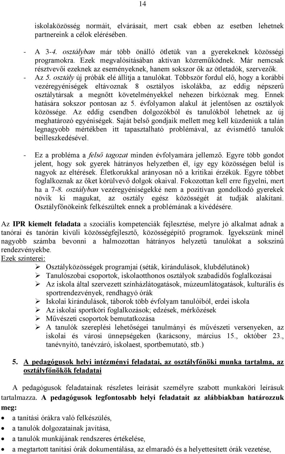 Többször fordul elő, hogy a korábbi vezéregyéniségek eltávoznak 8 osztályos iskolákba, az eddig népszerű osztálytársak a megnőtt követelményekkel nehezen birkóznak meg.