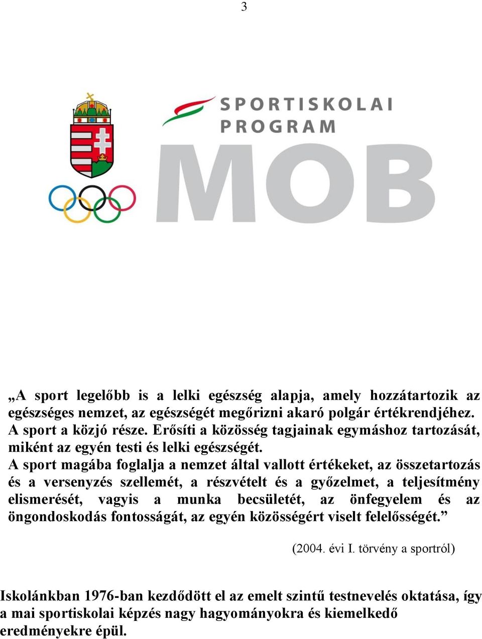 A sport magába foglalja a nemzet által vallott értékeket, az összetartozás és a versenyzés szellemét, a részvételt és a győzelmet, a teljesítmény elismerését, vagyis a munka