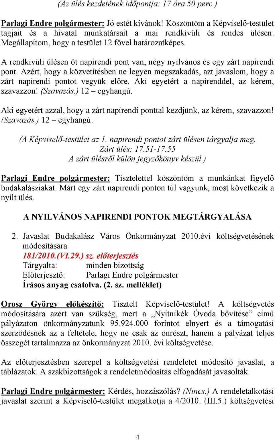 Azért, hogy a közvetítésben ne legyen megszakadás, azt javaslom, hogy a zárt napirendi pontot vegyük előre. Aki egyetért a napirenddel, az kérem, szavazzon! (Szavazás.) 12 egyhangú.