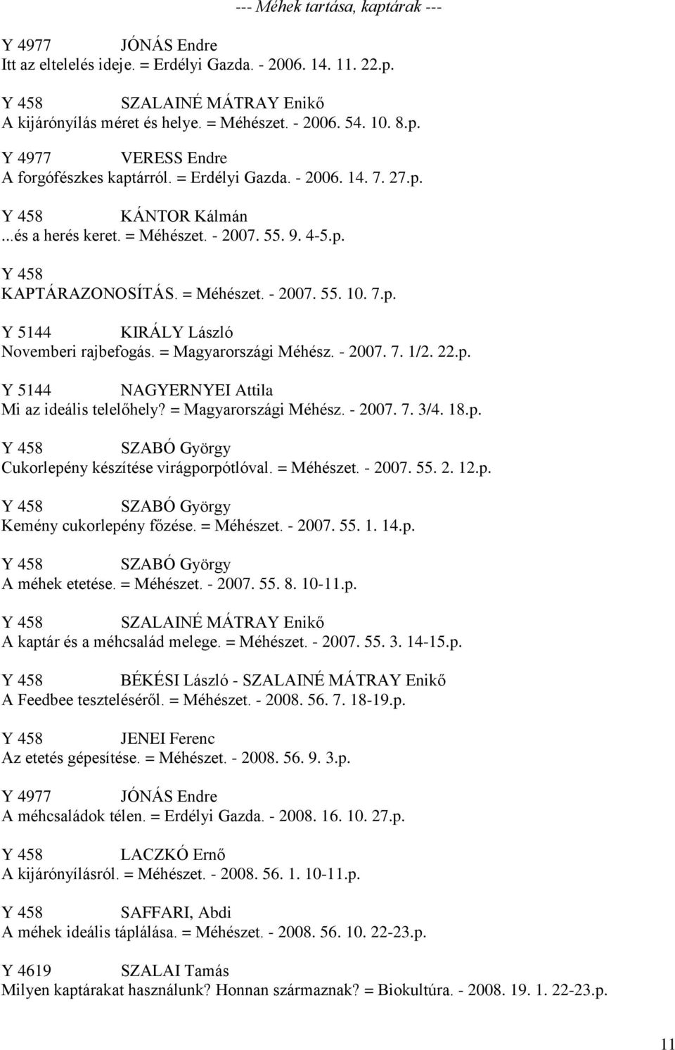 7.p. Y 5144 KIRÁLY László Novemberi rajbefogás. = Magyarországi Méhész. - 2007. 7. 1/2. 22.p. Y 5144 NAGYERNYEI Attila Mi az ideális telelőhely? = Magyarországi Méhész. - 2007. 7. 3/4. 18.p. Y 458 SZABÓ György Cukorlepény készítése virágporpótlóval.