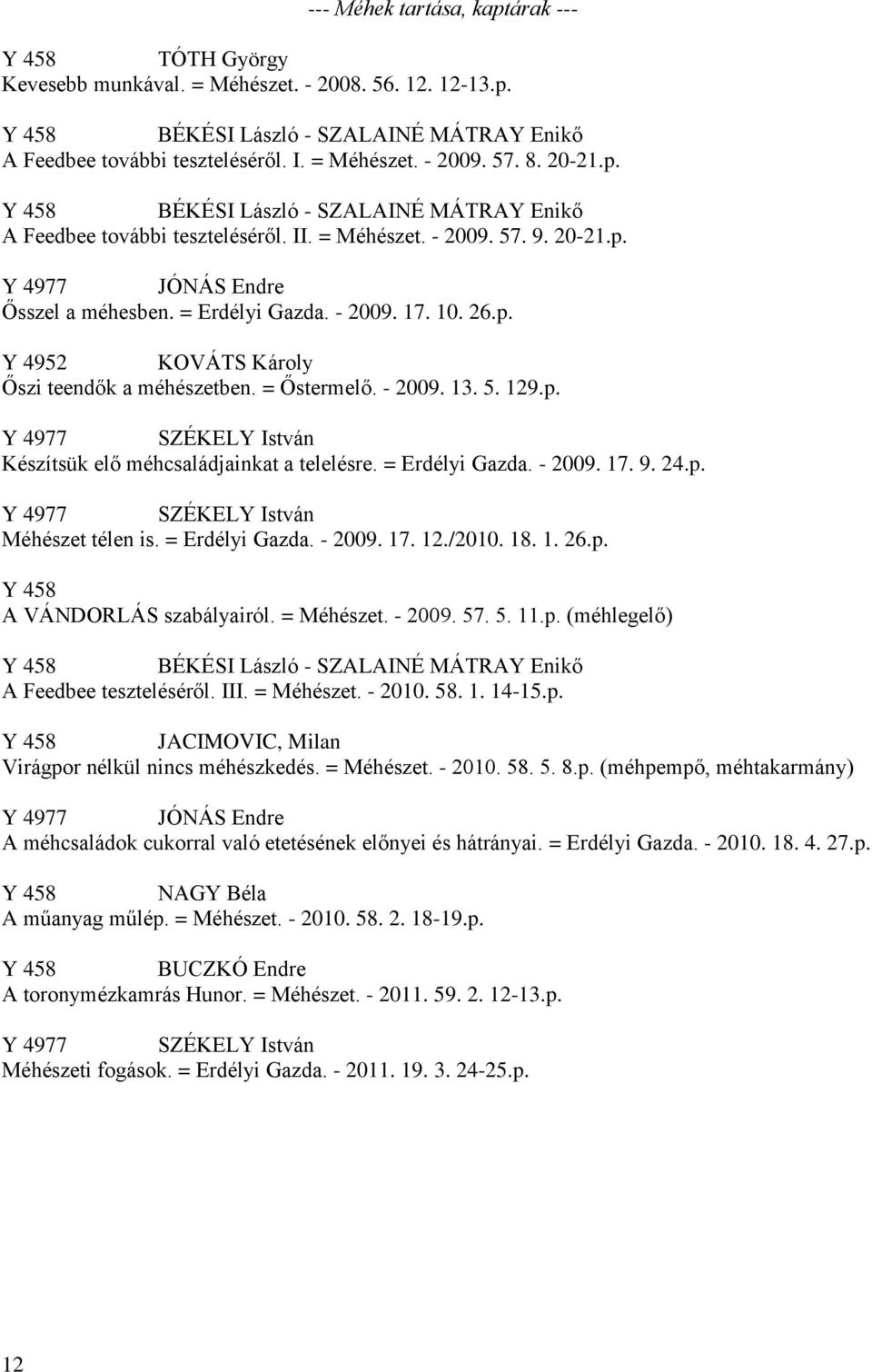 10. 26.p. Y 4952 KOVÁTS Károly Őszi teendők a méhészetben. = Őstermelő. - 2009. 13. 5. 129.p. Y 4977 SZÉKELY István Készítsük elő méhcsaládjainkat a telelésre. = Erdélyi Gazda. - 2009. 17. 9. 24.p. Y 4977 SZÉKELY István Méhészet télen is.