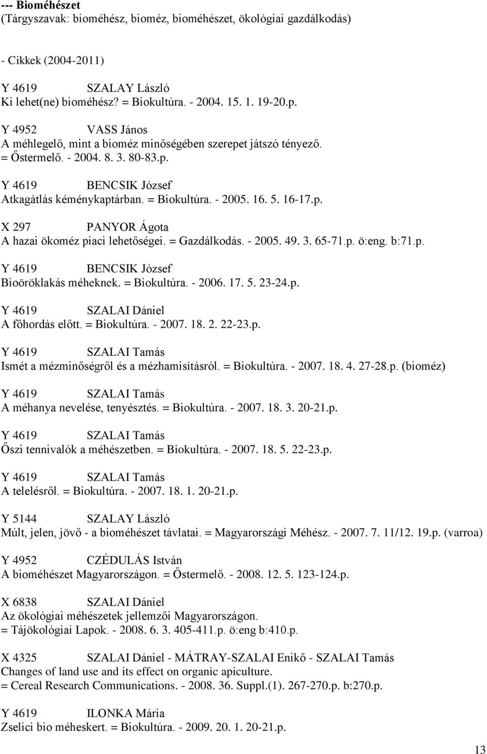 16-17.p. X 297 PANYOR Ágota A hazai ökoméz piaci lehetőségei. = Gazdálkodás. - 2005. 49. 3. 65-71.p. ö:eng. b:71.p. Y 4619 BENCSIK József Bioöröklakás méheknek. = Biokultúra. - 2006. 17. 5. 23-24.p. Y 4619 SZALAI Dániel A főhordás előtt.