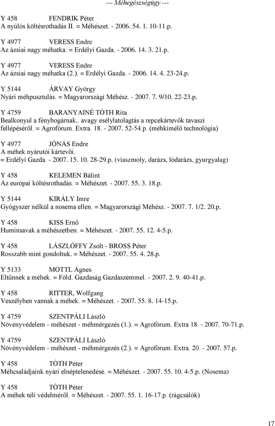 . avagy esélylatolagtás a repcekártevők tavaszi fellépéséről. = Agrofórum. Extra. 18. - 2007. 52-54.p. (méhkímélő technológia) Y 4977 JÓNÁS Endre A méhek nyárutói kártevői. = Erdélyi Gazda. - 2007. 15.