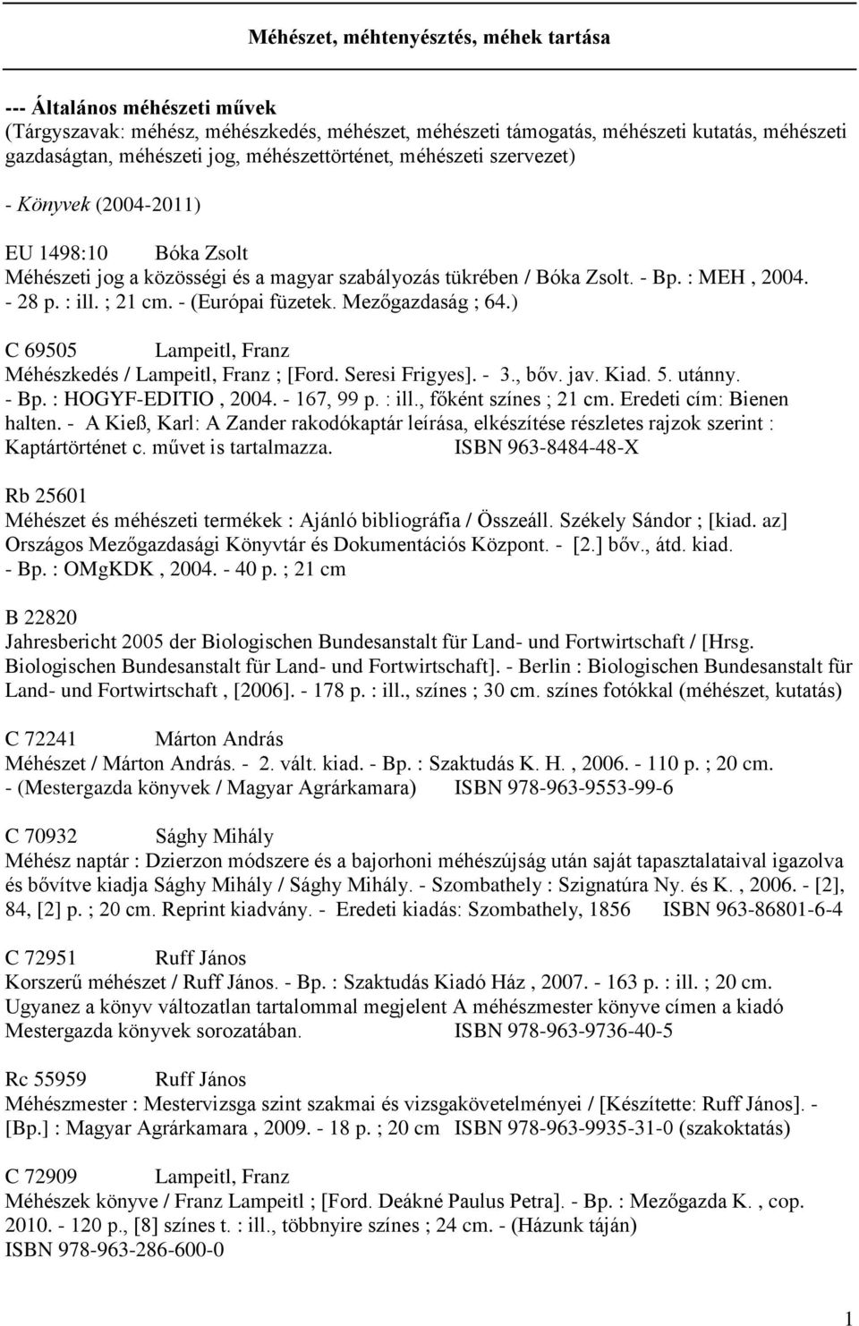 - (Európai füzetek. Mezőgazdaság ; 64.) C 69505 Lampeitl, Franz Méhészkedés / Lampeitl, Franz ; [Ford. Seresi Frigyes]. - 3., bőv. jav. Kiad. 5. utánny. - Bp. : HOGYF-EDITIO, 2004. - 167, 99 p. : ill.