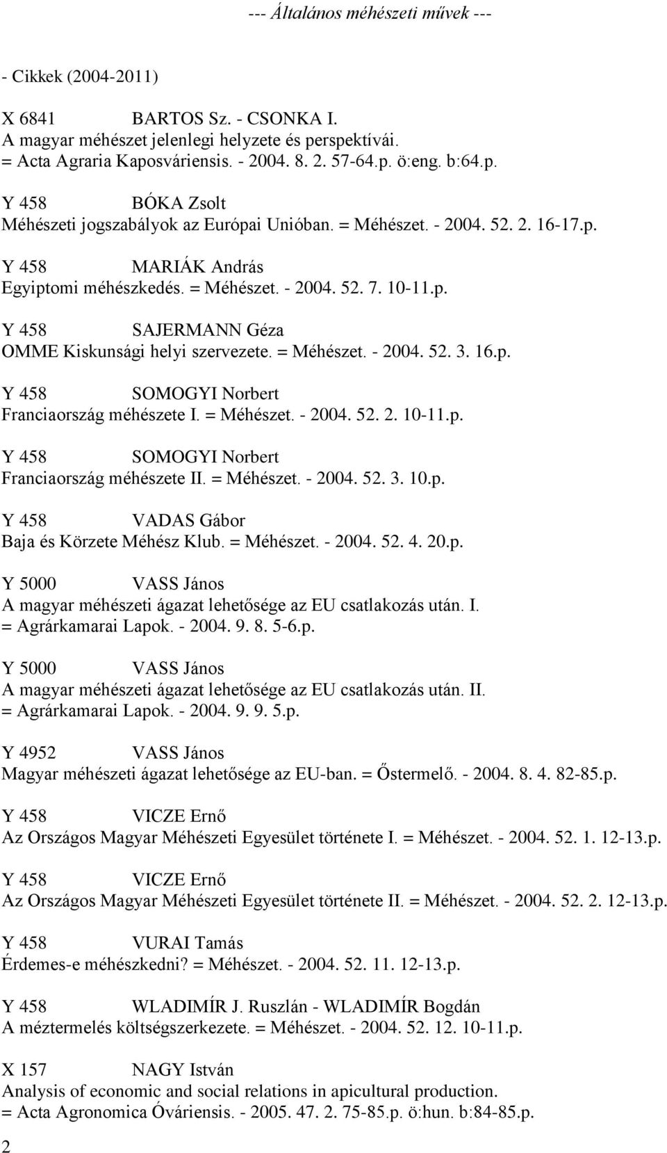 = Méhészet. - 2004. 52. 3. 16.p. Y 458 SOMOGYI Norbert Franciaország méhészete I. = Méhészet. - 2004. 52. 2. 10-11.p. Y 458 SOMOGYI Norbert Franciaország méhészete II. = Méhészet. - 2004. 52. 3. 10.p. Y 458 VADAS Gábor Baja és Körzete Méhész Klub.