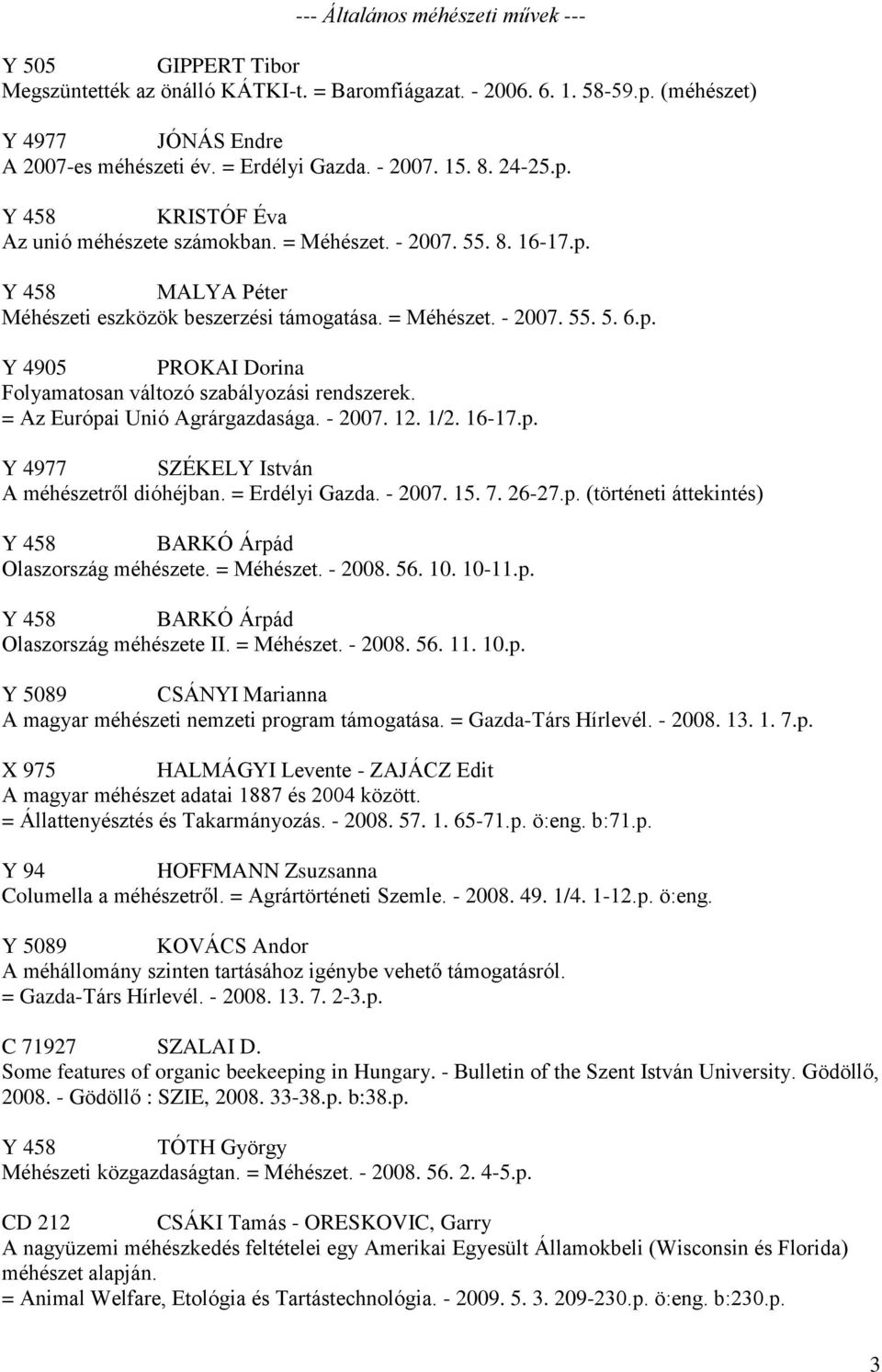 = Az Európai Unió Agrárgazdasága. - 2007. 12. 1/2. 16-17.p. Y 4977 SZÉKELY István A méhészetről dióhéjban. = Erdélyi Gazda. - 2007. 15. 7. 26-27.p. (történeti áttekintés) Y 458 BARKÓ Árpád Olaszország méhészete.