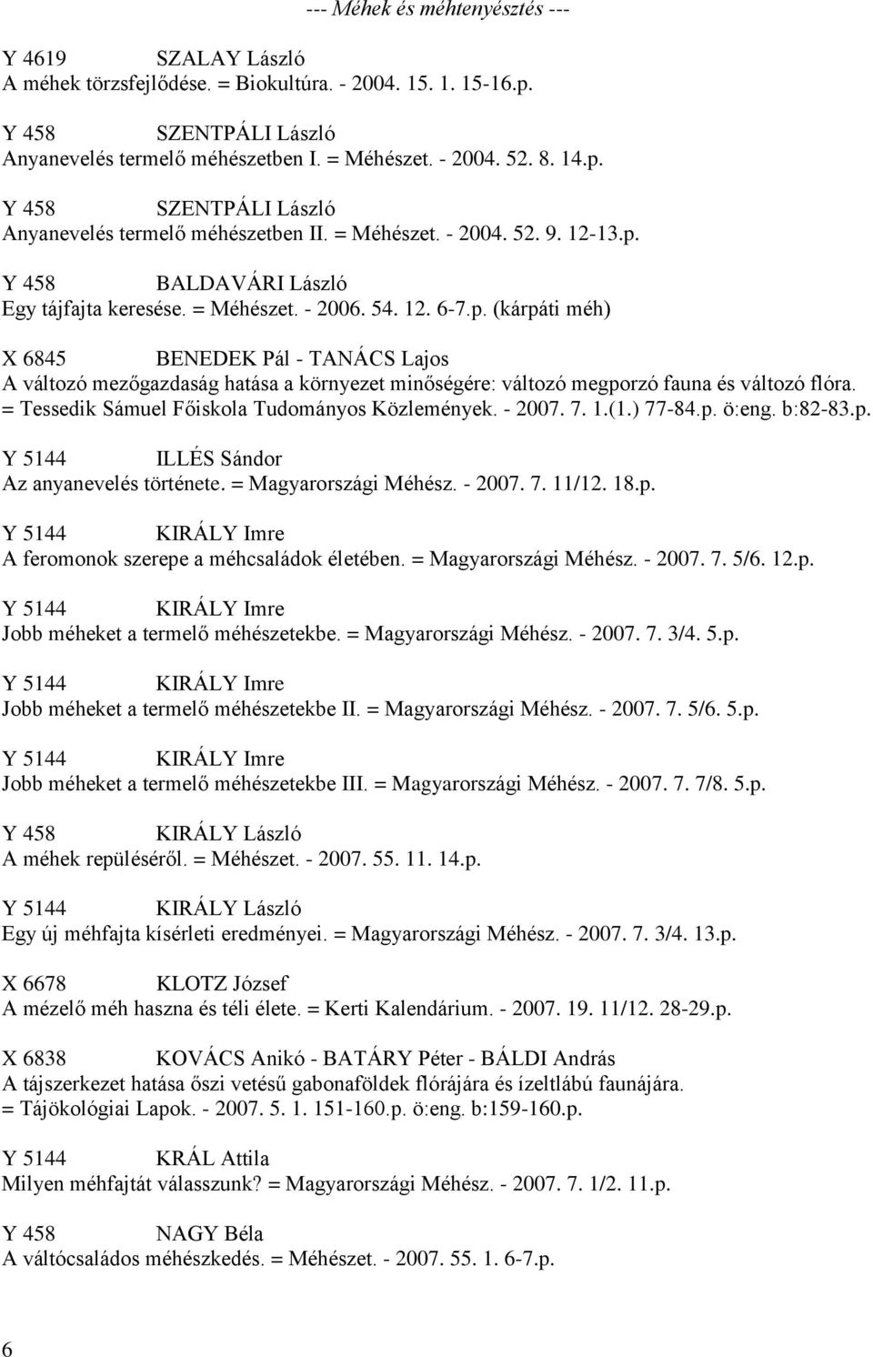 = Tessedik Sámuel Főiskola Tudományos Közlemények. - 2007. 7. 1.(1.) 77-84.p. ö:eng. b:82-83.p. Y 5144 ILLÉS Sándor Az anyanevelés története. = Magyarországi Méhész. - 2007. 7. 11/12. 18.p. Y 5144 KIRÁLY Imre A feromonok szerepe a méhcsaládok életében.