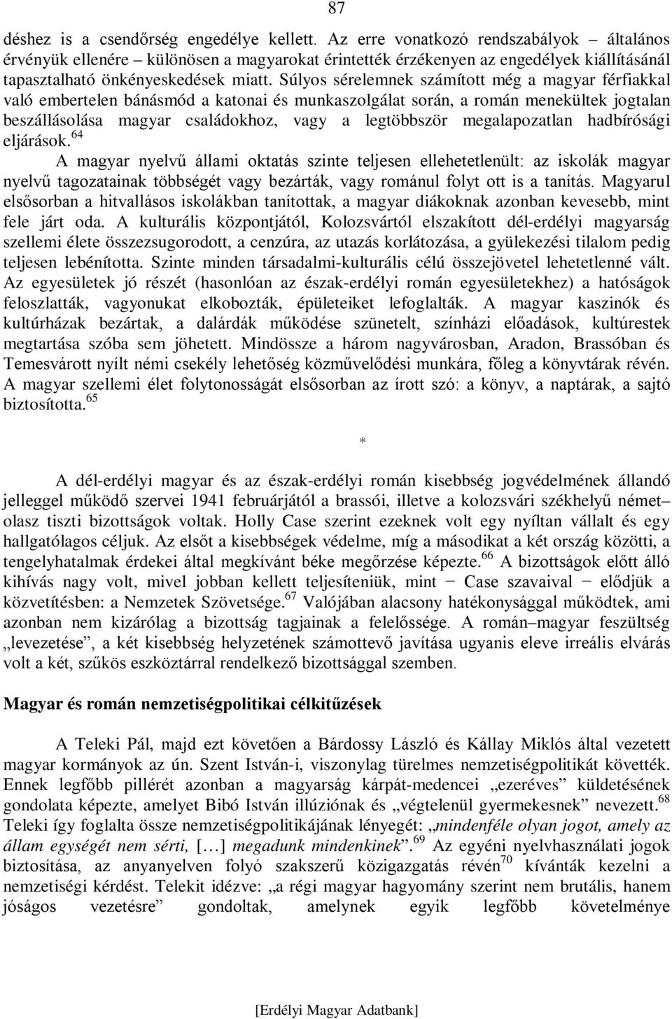 Súlyos sérelemnek számított még a magyar férfiakkal való embertelen bánásmód a katonai és munkaszolgálat során, a román menekültek jogtalan beszállásolása magyar családokhoz, vagy a legtöbbször