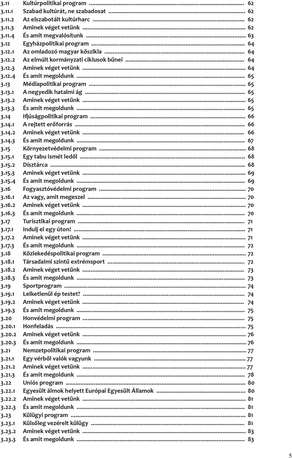 13 Médiapolitikai program... 65 3.13.1 A negyedik hatalmi ág... 65 3.13.2 Aminek véget vetünk... 65 3.13.3 És amit megoldunk... 65 3.14 Ifjúságpolitikai program... 66 3.14.1 A rejtett erőforrás... 66 3.14.2 Aminek véget vetünk... 66 3.14.3 És amit megoldunk... 67 3.