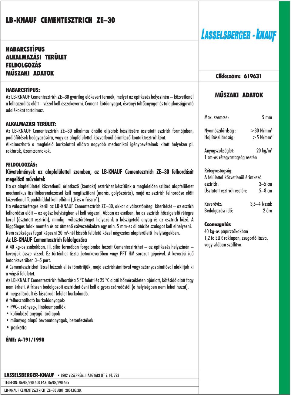 Az LB-KNAUF Cementesztrich ZE 30 alkalmas önálló aljzatok készítésére úsztatott esztrich formájában, padlófûtések beágyazására, vagy az alapfelülettel közvetlenül érintkezõ kontaktesztrichként.