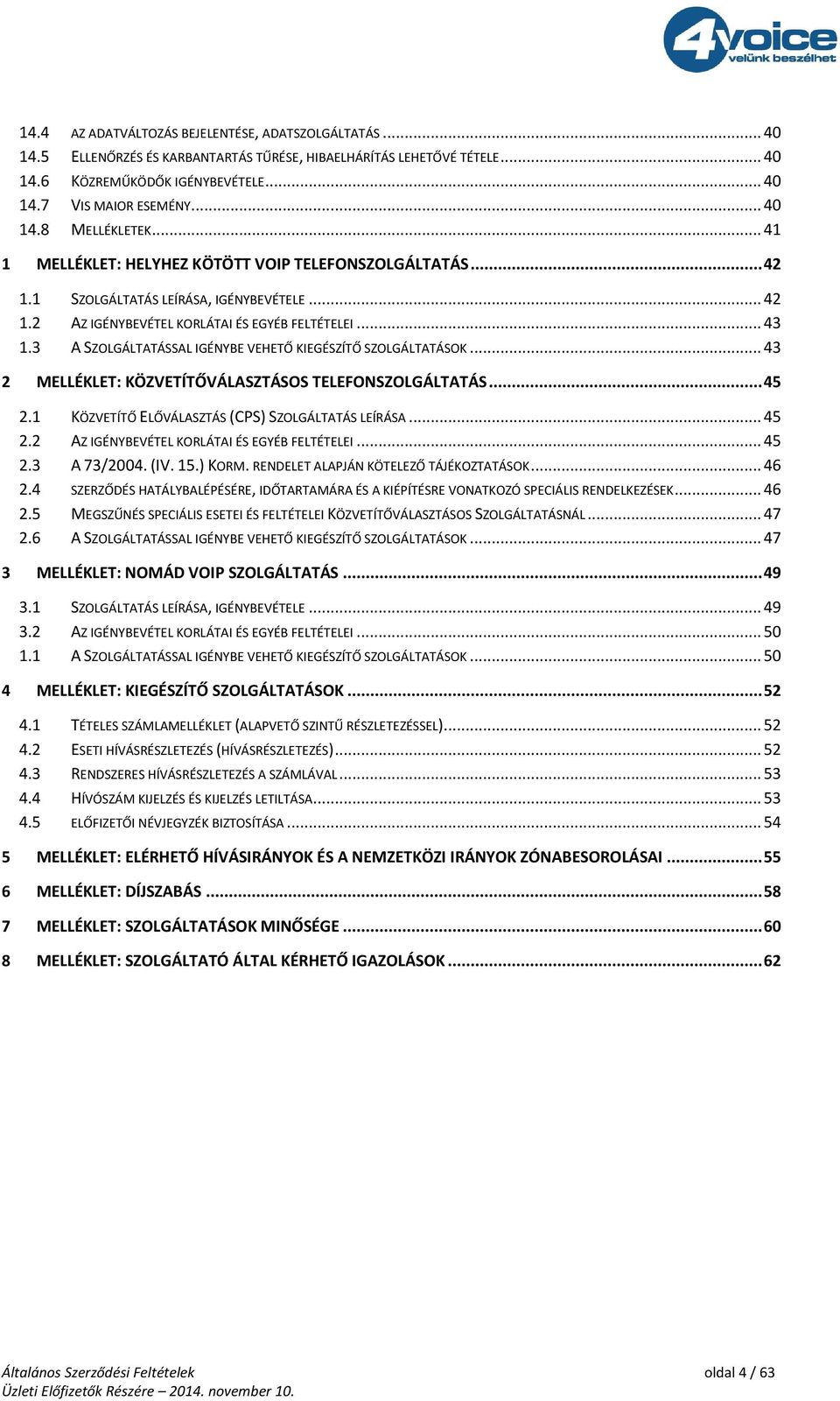 3 A SZOLGÁLTATÁSSAL IGÉNYBE VEHETŐ KIEGÉSZÍTŐ SZOLGÁLTATÁSOK... 43 2 MELLÉKLET: KÖZVETÍTŐVÁLASZTÁSOS TELEFONSZOLGÁLTATÁS... 45 2.1 KÖZVETÍTŐ ELŐVÁLASZTÁS (CPS) SZOLGÁLTATÁS LEÍRÁSA... 45 2.2 AZ IGÉNYBEVÉTEL KORLÁTAI ÉS EGYÉB FELTÉTELEI.