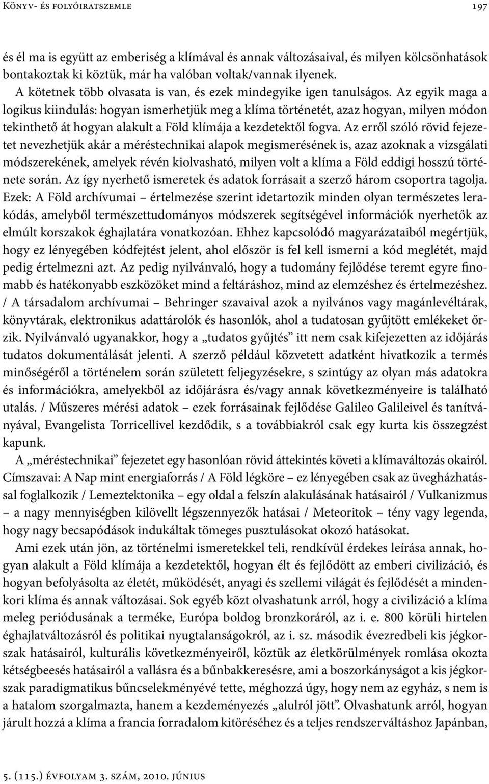 Az egyik maga a logikus kiindulás: hogyan ismerhetjük meg a klíma történetét, azaz hogyan, milyen módon tekinthető át hogyan alakult a Föld klímája a kezdetektől fogva.