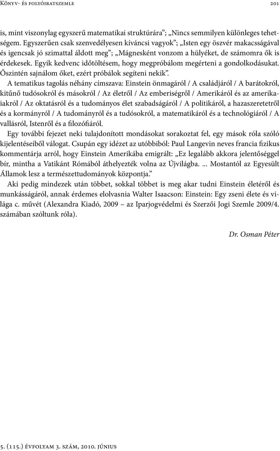 Egyik kedvenc időtöltésem, hogy megpróbálom megérteni a gondolkodásukat. Őszintén sajnálom őket, ezért próbálok segíteni nekik.