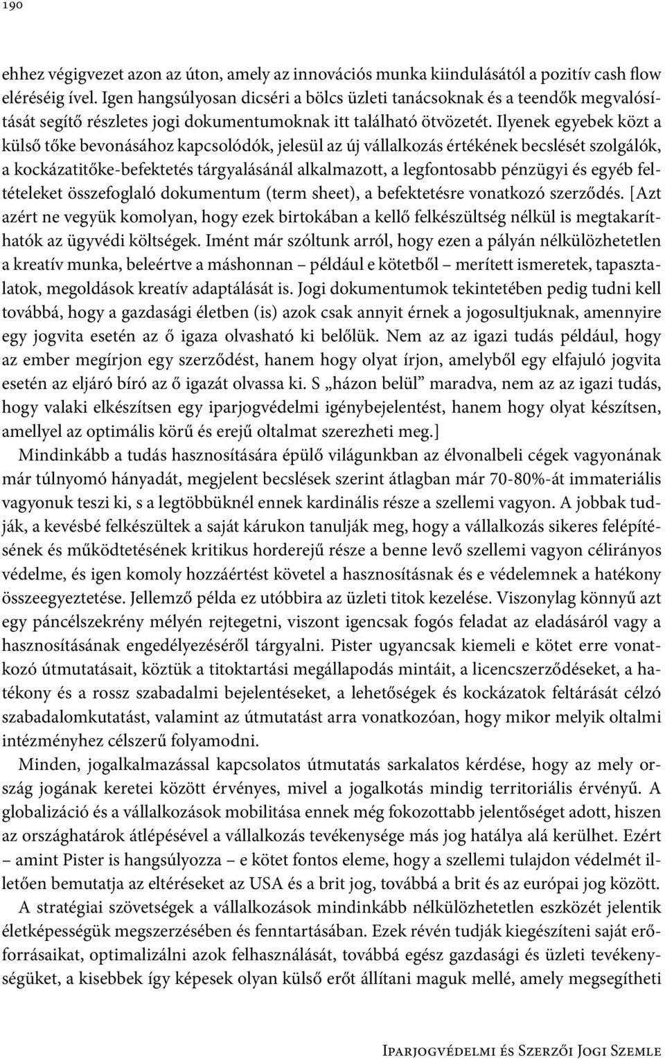 Ilyenek egyebek közt a külső tőke bevonásához kapcsolódók, jelesül az új vállalkozás értékének becslését szolgálók, a kockázatitőke-befektetés tárgyalásánál alkalmazott, a legfontosabb pénzügyi és