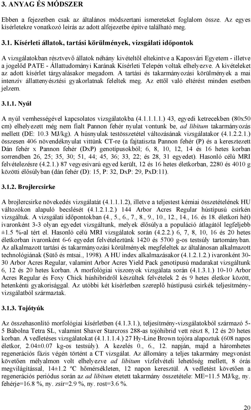 Kísérleti Telepén voltak elhelyezve. A kivételeket az adott kísérlet tárgyalásakor megadom. A tartási és takarmányozási körülmények a mai intenzív állattenyésztési gyakorlatnak feleltek meg.