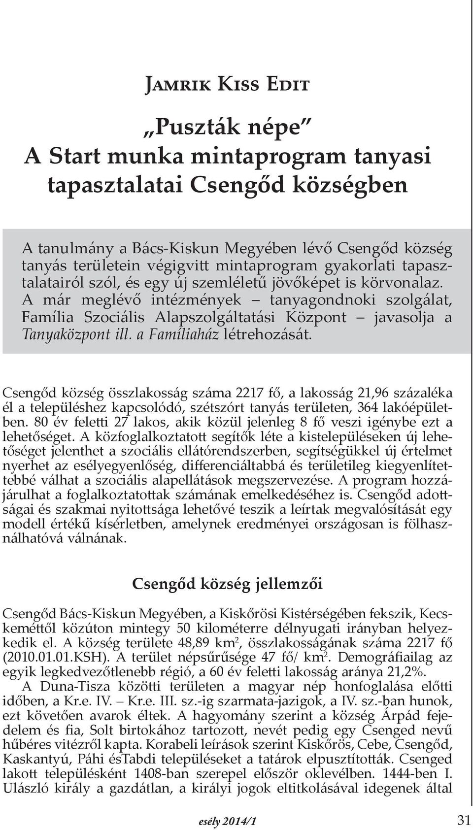 A már meglévő intézmények tanyagondnoki szolgálat, Família Szociális Alapszolgáltatási Központ javasolja a Tanyaközpont ill. a Famíliaház létrehozását.