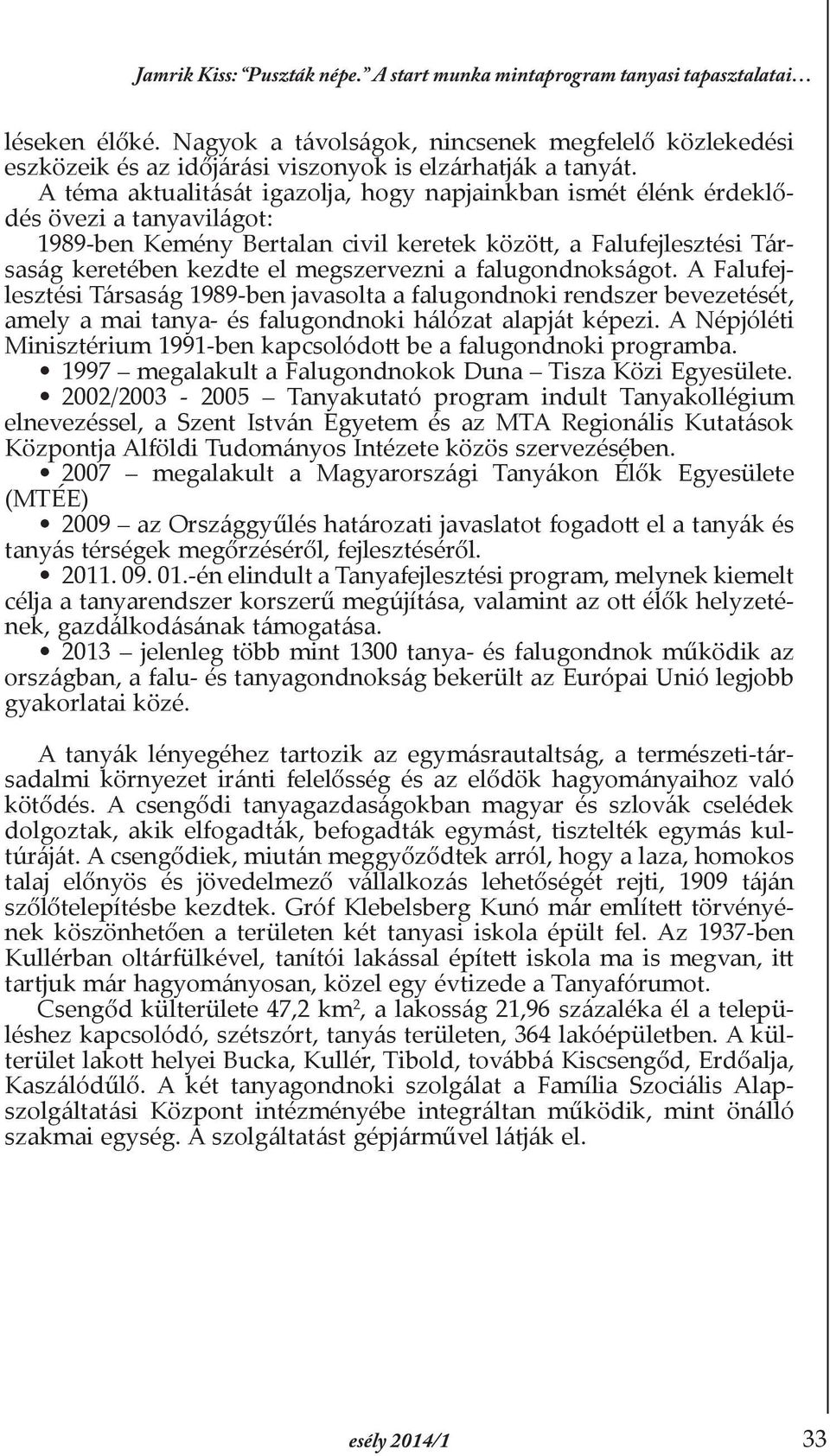 A téma aktualitását igazolja, hogy napjainkban ismét élénk érdeklődés övezi a tanyavilágot: 1989-ben Kemény Bertalan civil keretek között, a Falufejlesztési Társaság keretében kezdte el megszervezni