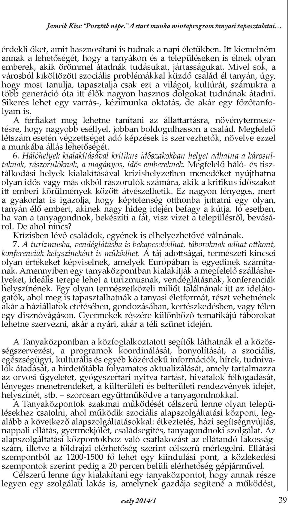 Mivel sok, a városból kiköltözött szociális problémákkal küzdő család él tanyán, úgy, hogy most tanulja, tapasztalja csak ezt a világot, kultúrát, számukra a több generáció óta itt élők nagyon