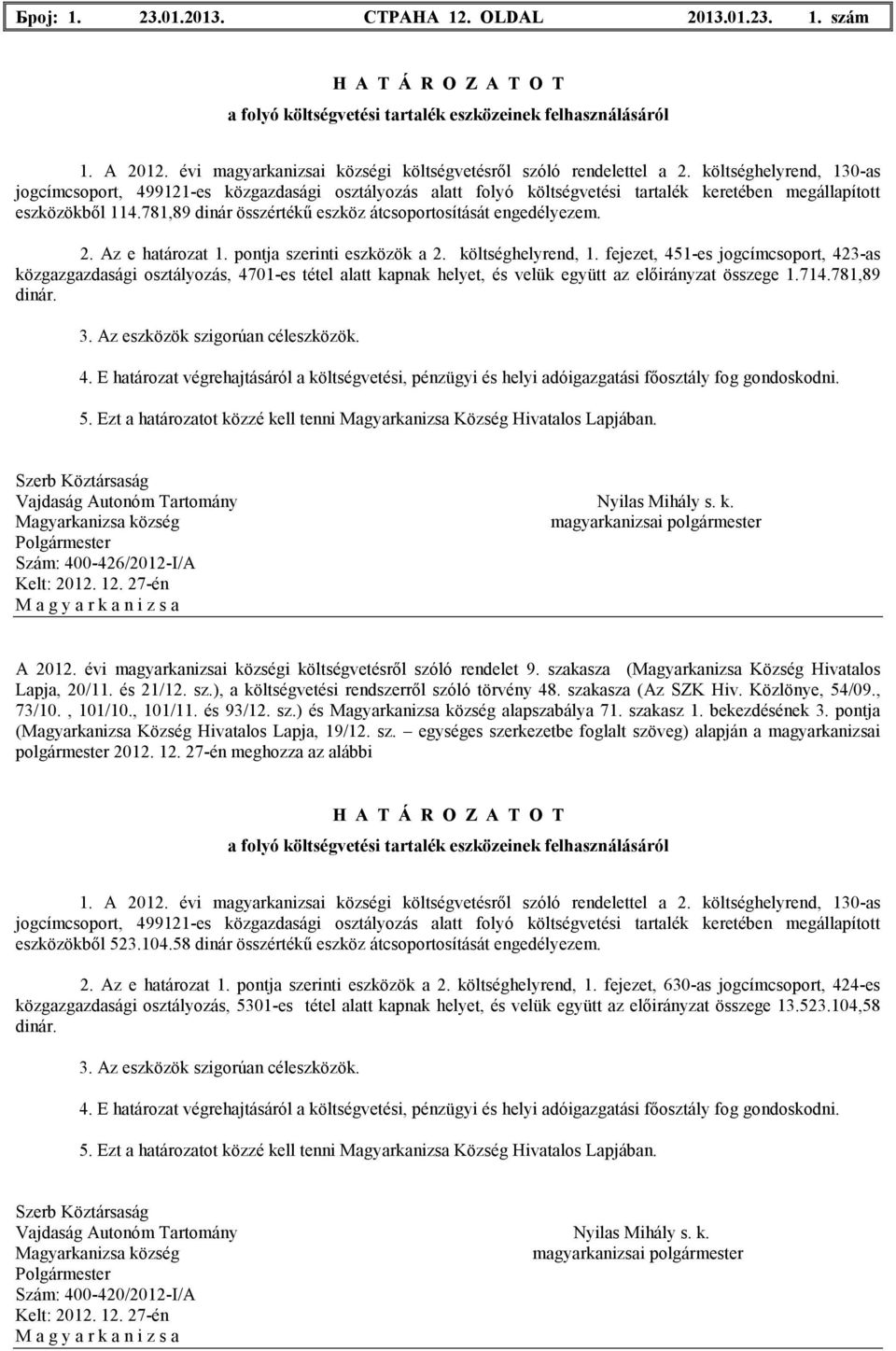 fejezet, 451-es jogcímcsoport, 423-as közgazgazdasági osztályozás, 4701-es tétel аlatt kapnak helyet, és velük együtt az elıirányzat összege 1.714.781,89 dinár.