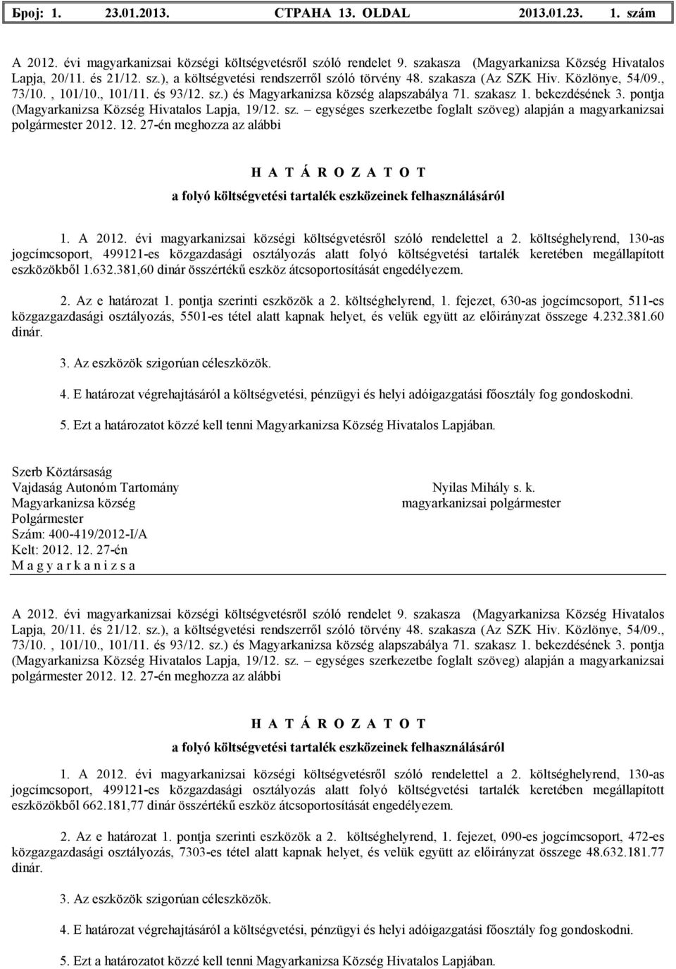 fejezet, 630-as jogcímcsoport, 511-es közgazgazdasági osztályozás, 5501-es tétel аlatt kapnak helyet, és velük együtt az elıirányzat összege 4.232.381.60 dinár.