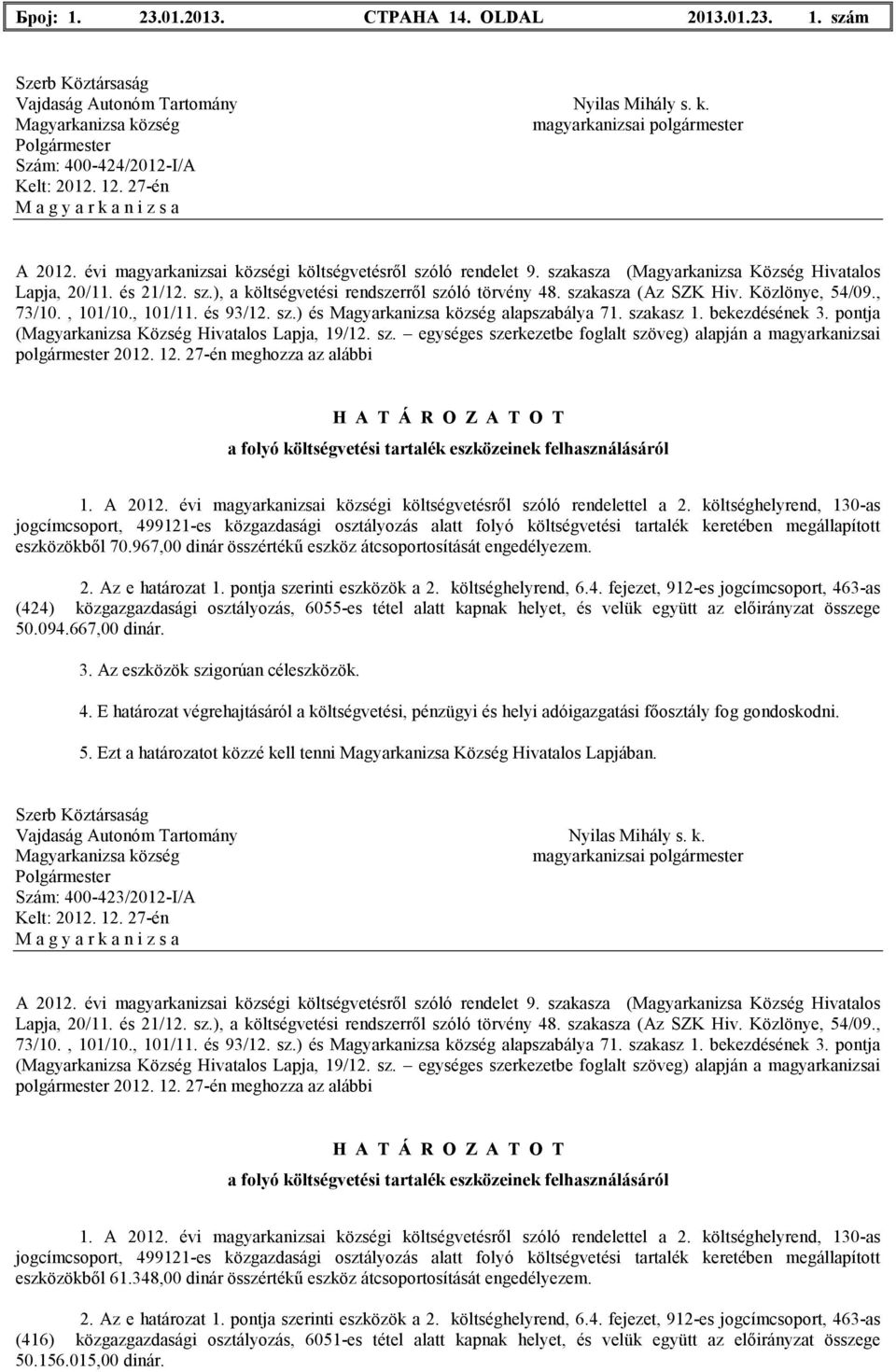 fejezet, 912-es jogcímcsoport, 463-as (424) közgazgazdasági osztályozás, 6055-es tétel аlatt kapnak helyet, és velük együtt az elıirányzat összege 50.094.667,00 dinár.