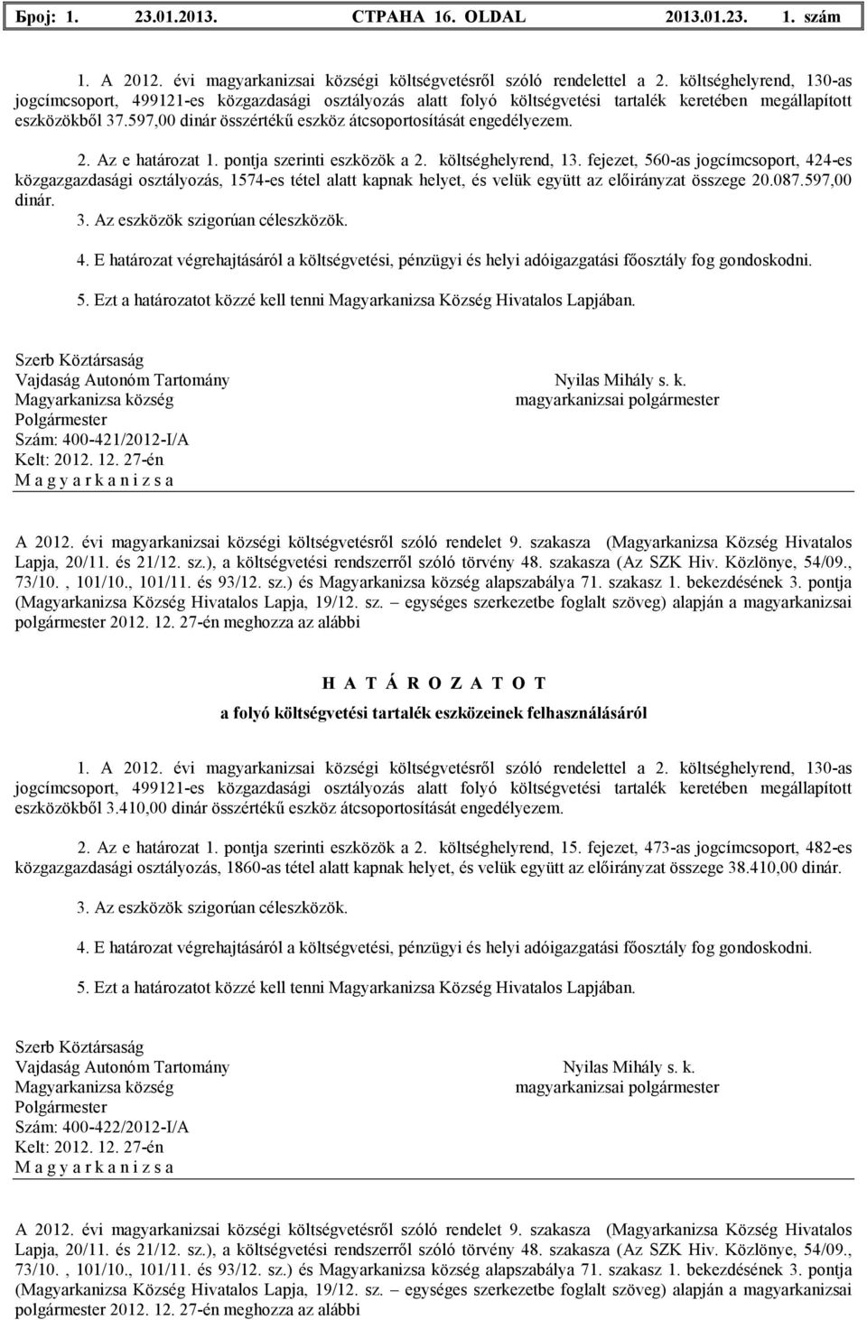 fejezet, 560-as jogcímcsoport, 424-es közgazgazdasági osztályozás, 1574-es tétel аlatt kapnak helyet, és velük együtt az elıirányzat összege 20.087.597,00 dinár.