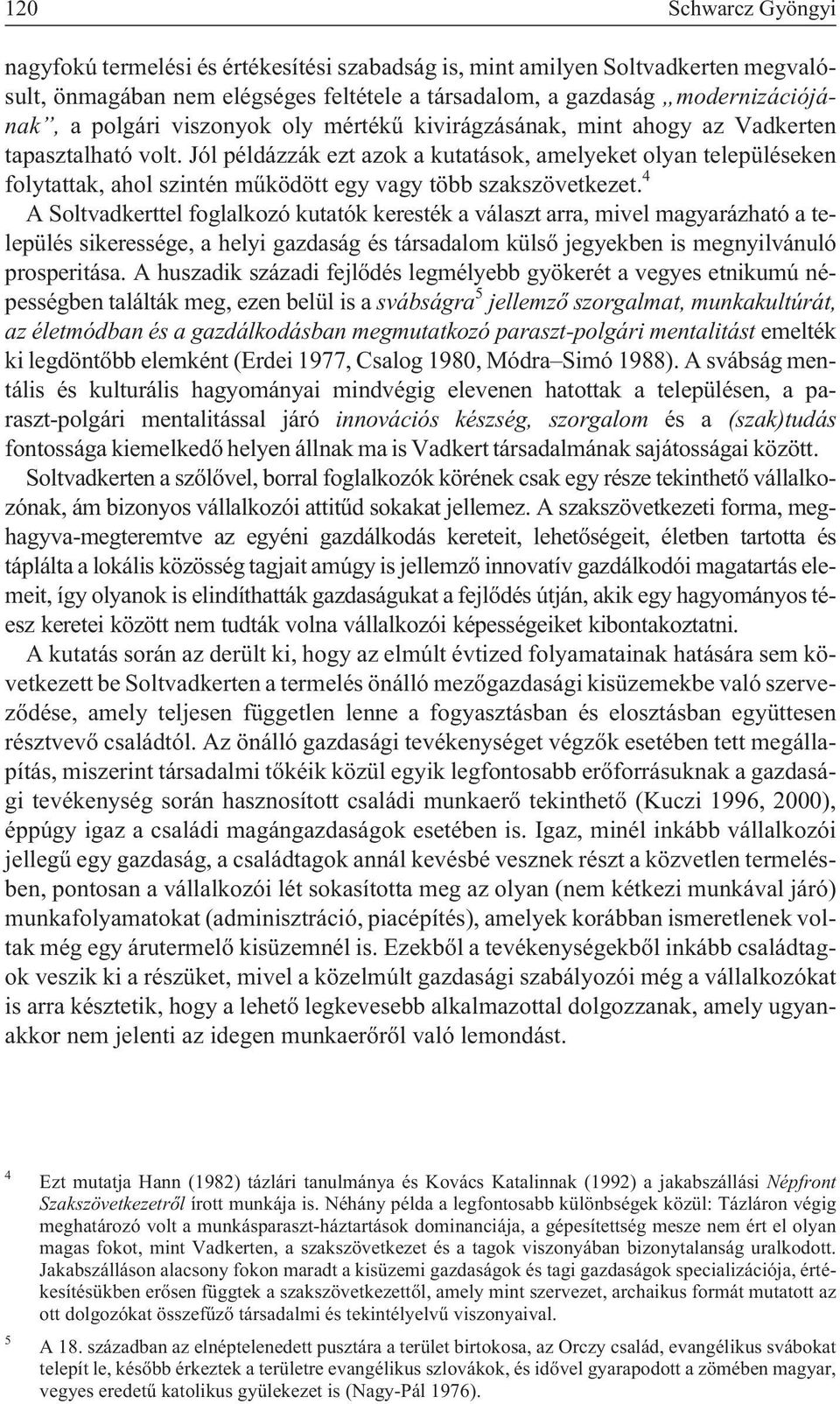 Jól példázzák ezt azok a kutatások, amelyeket olyan településeken folytattak, ahol szintén mûködött egy vagy több szakszövetkezet.